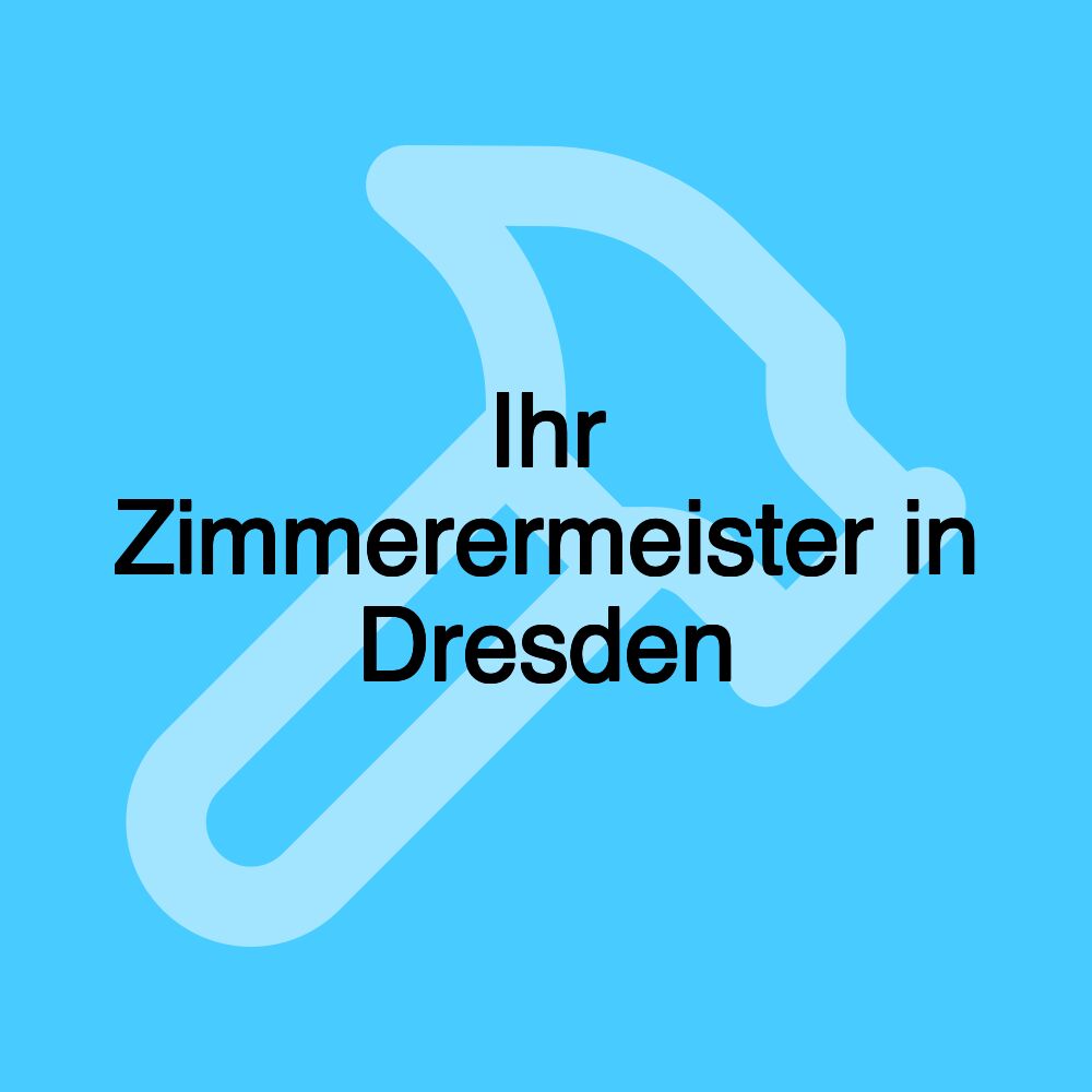 Ihr Zimmerermeister in Dresden