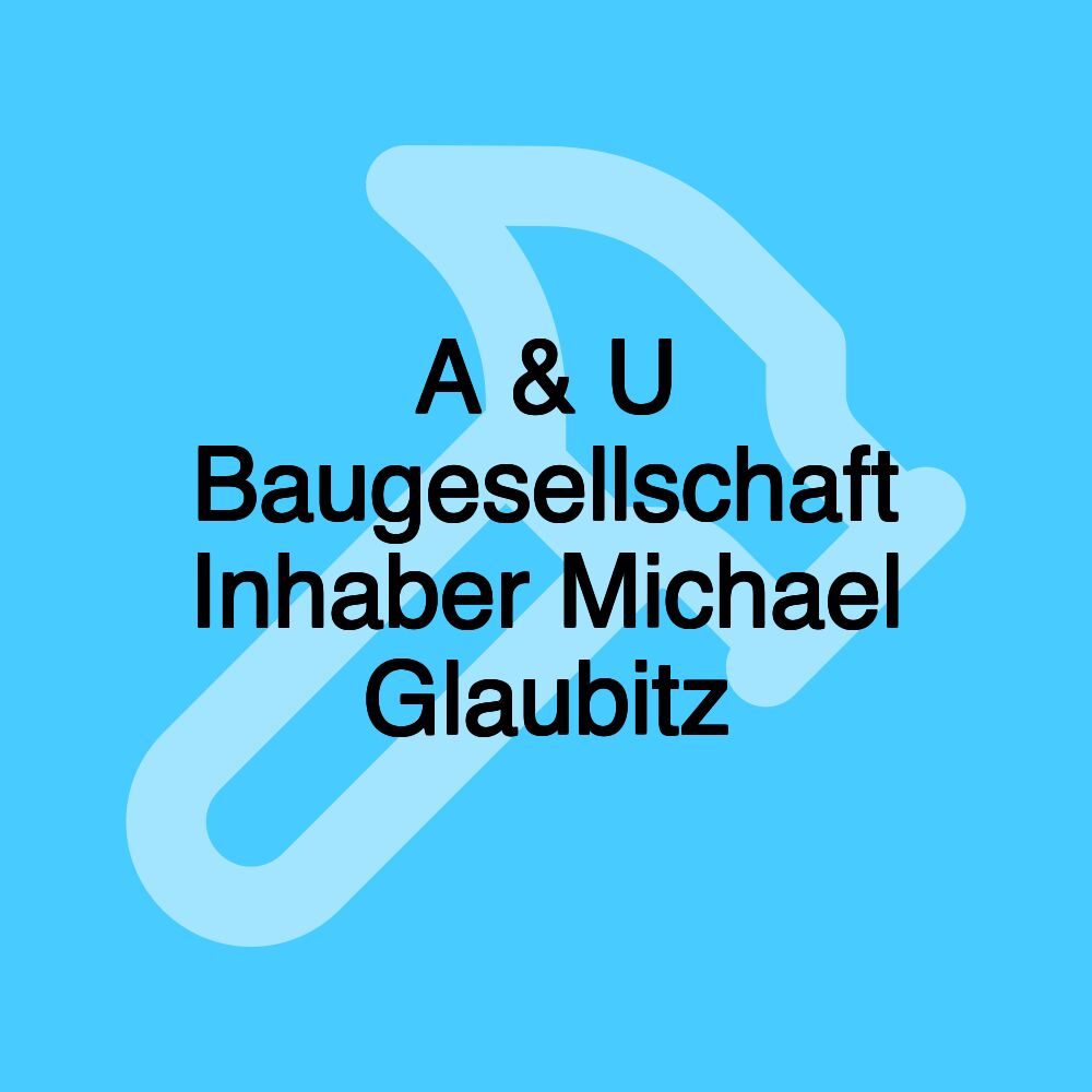 A & U Baugesellschaft Inhaber Michael Glaubitz