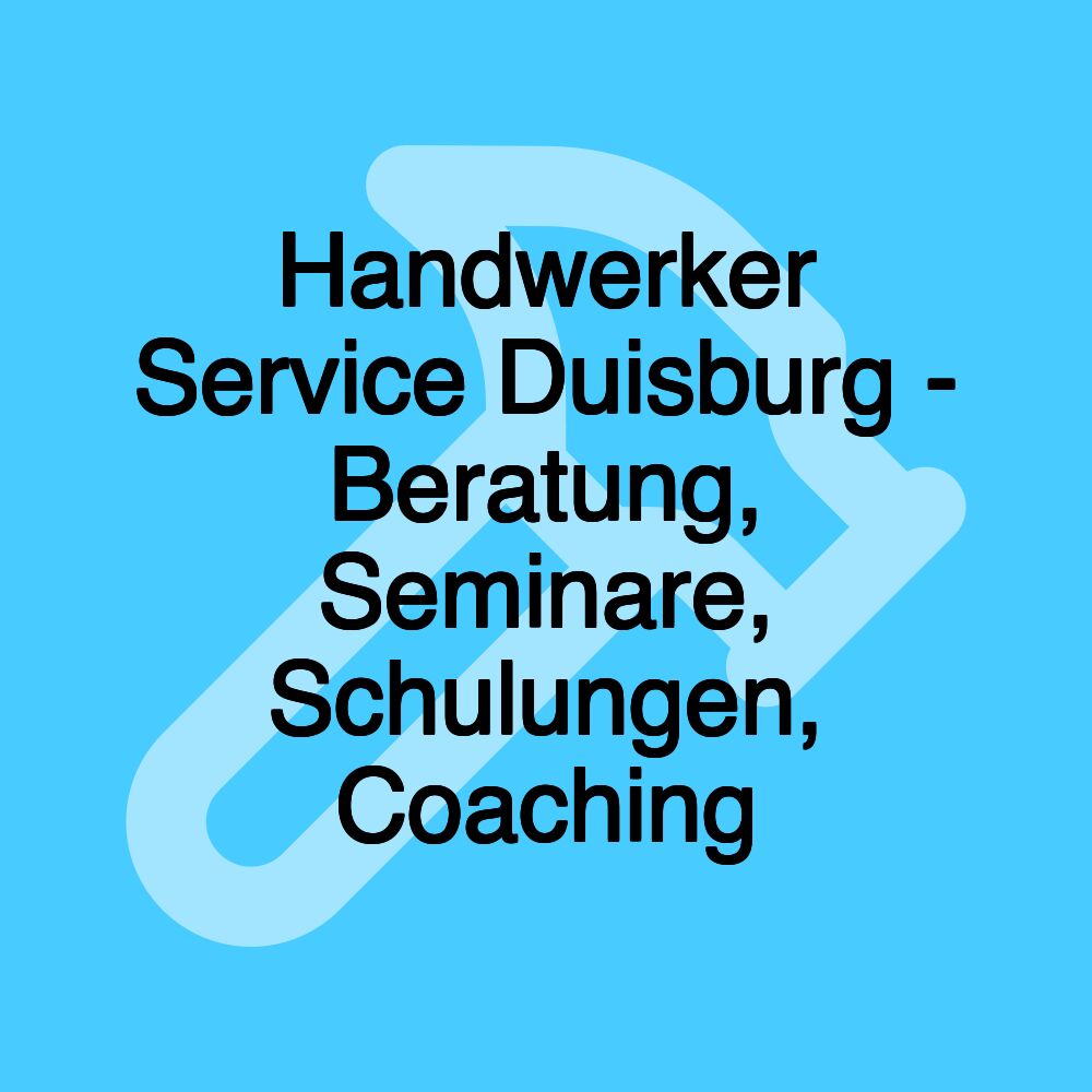 Handwerker Service Duisburg - Beratung, Seminare, Schulungen, Coaching