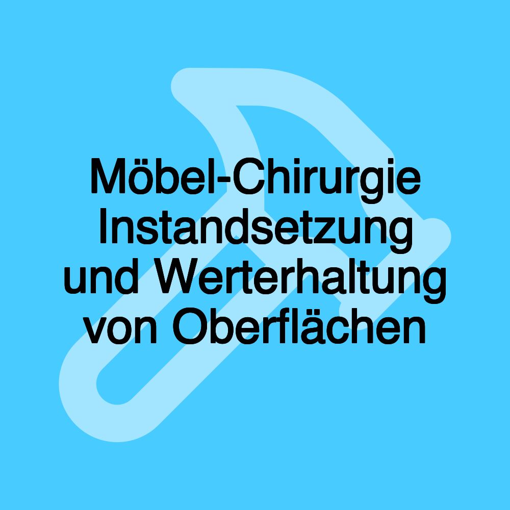 Möbel-Chirurgie Instandsetzung und Werterhaltung von Oberflächen