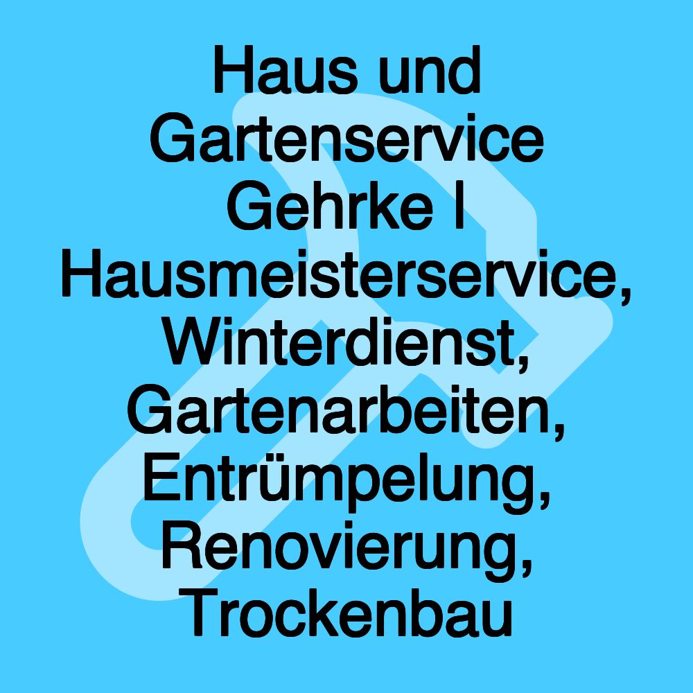 Haus und Gartenservice Gehrke | Hausmeisterservice, Winterdienst, Gartenarbeiten, Entrümpelung, Renovierung, Trockenbau