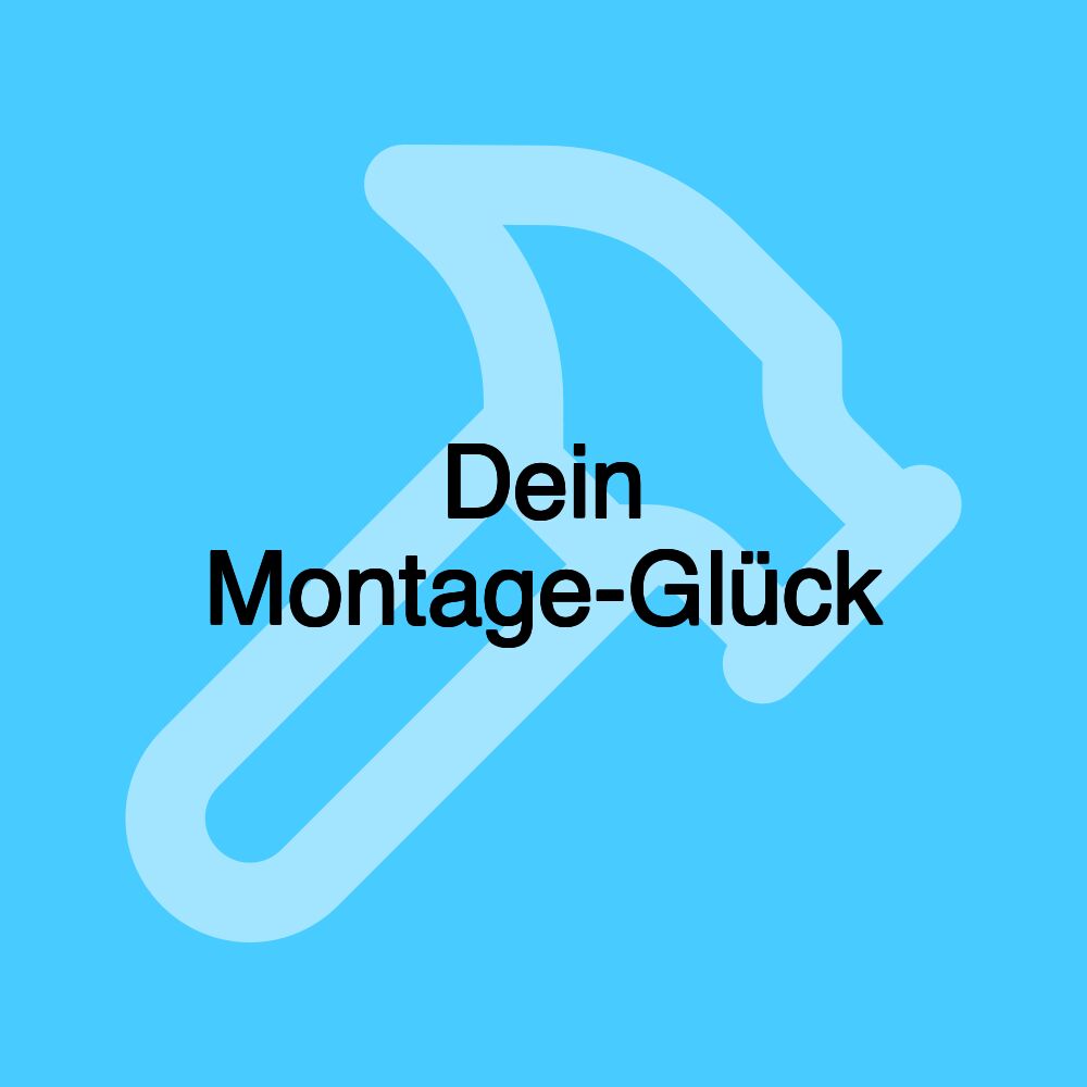 Dein Montage-Glück