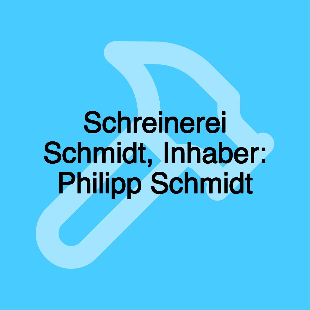 Schreinerei Schmidt, Inhaber: Philipp Schmidt