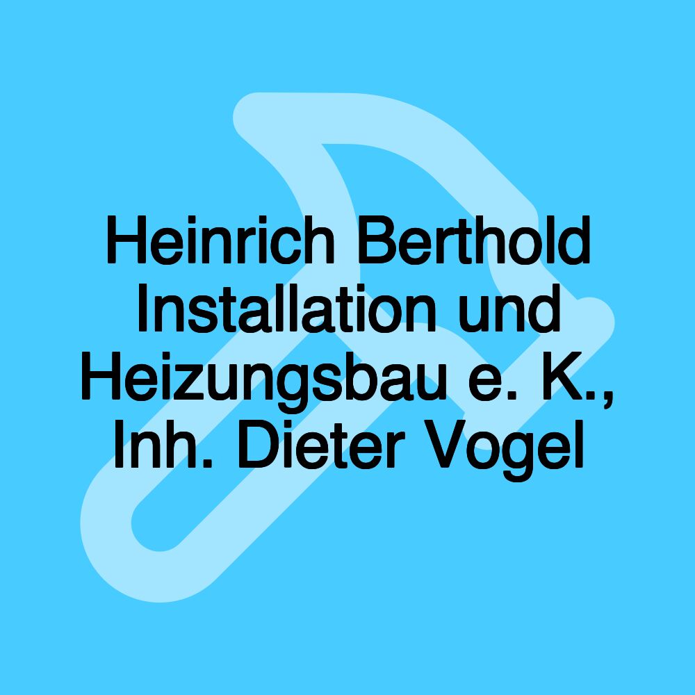 Heinrich Berthold Installation und Heizungsbau e. K., Inh. Dieter Vogel