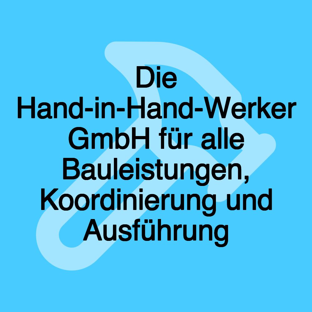 Die Hand-in-Hand-Werker GmbH für alle Bauleistungen, Koordinierung und Ausführung