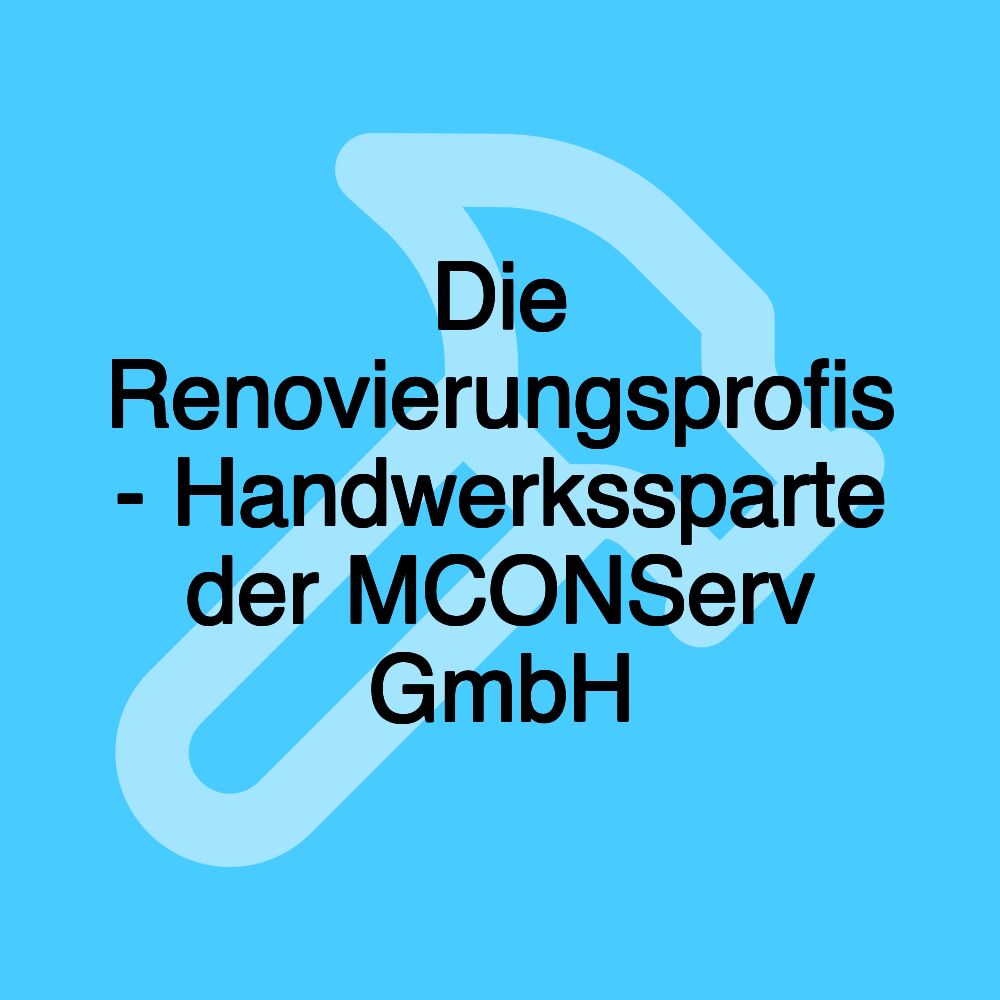 Die Renovierungsprofis - Handwerkssparte der MCONServ GmbH