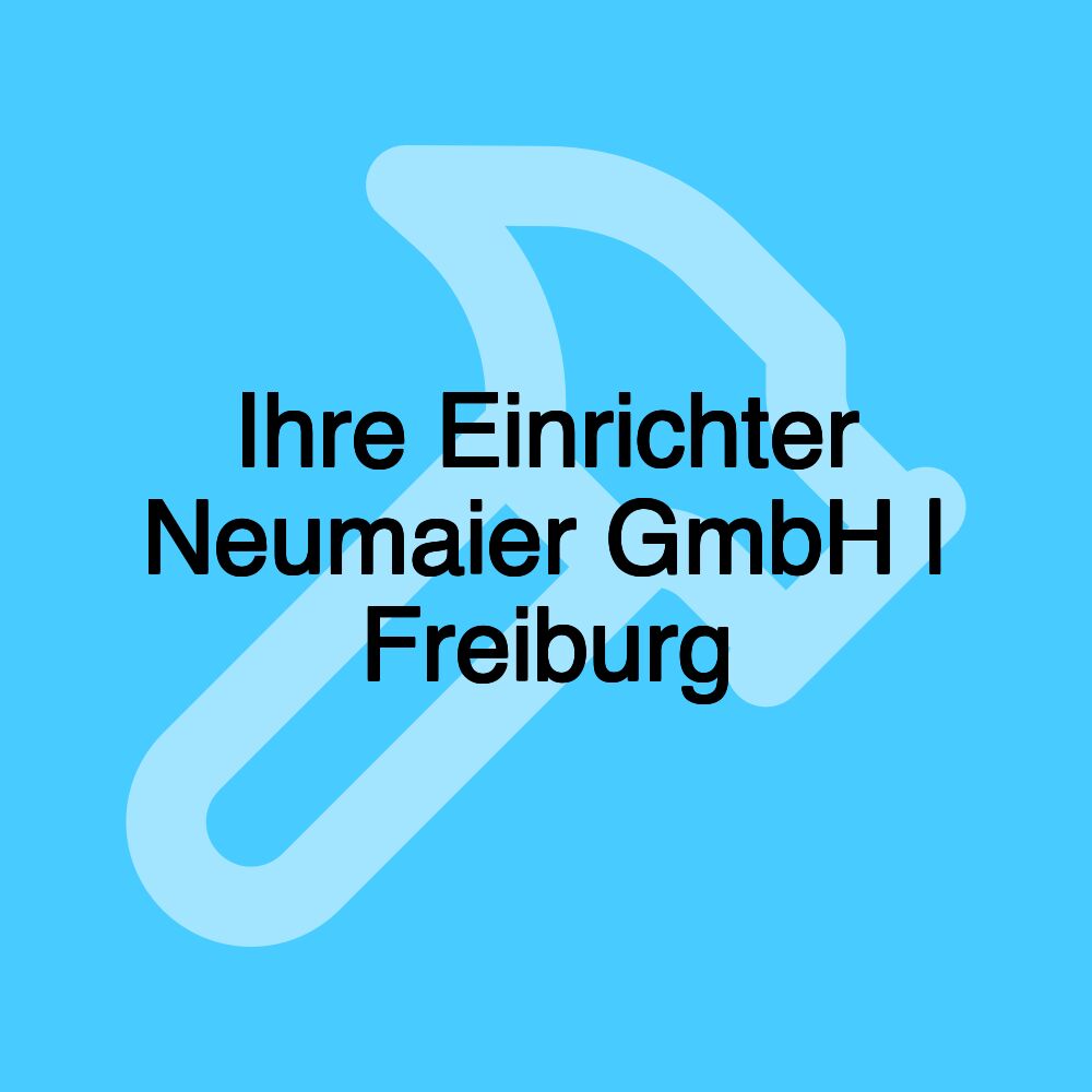 Ihre Einrichter Neumaier GmbH | Freiburg