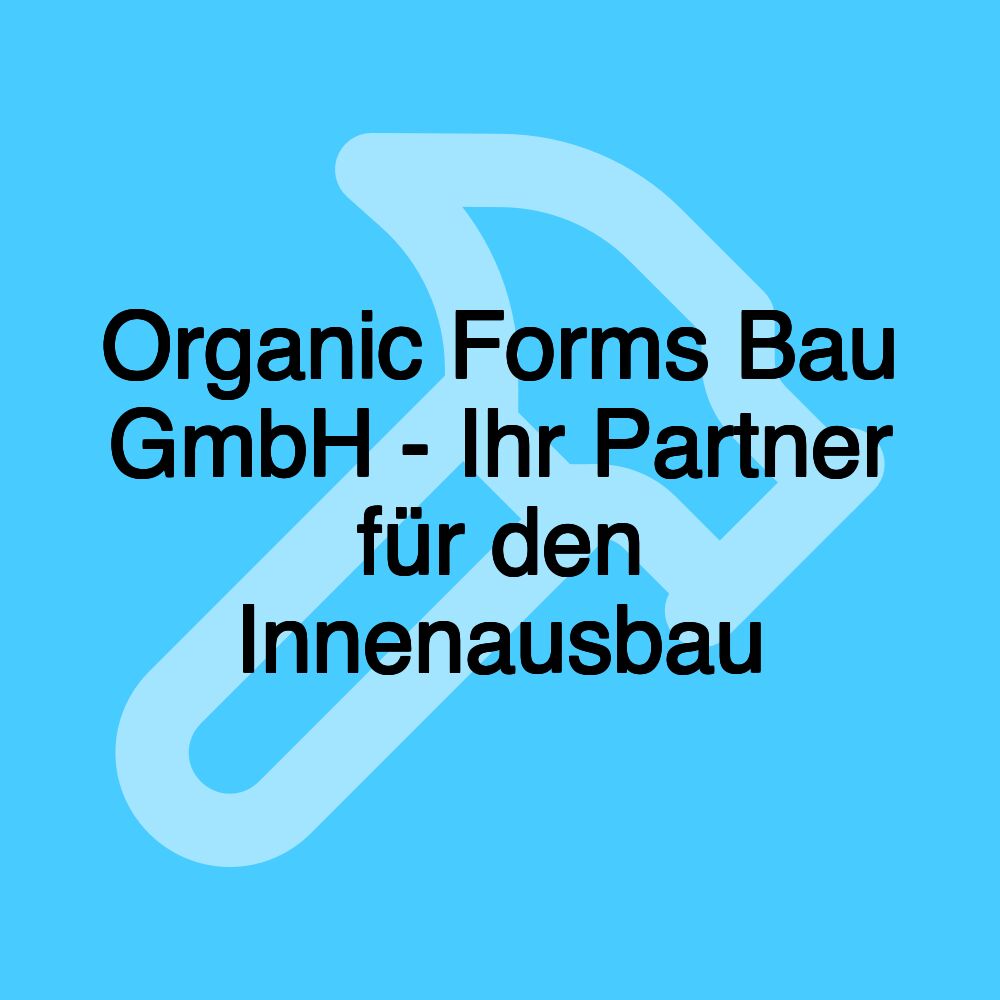 Organic Forms Bau GmbH - Ihr Partner für den Innenausbau