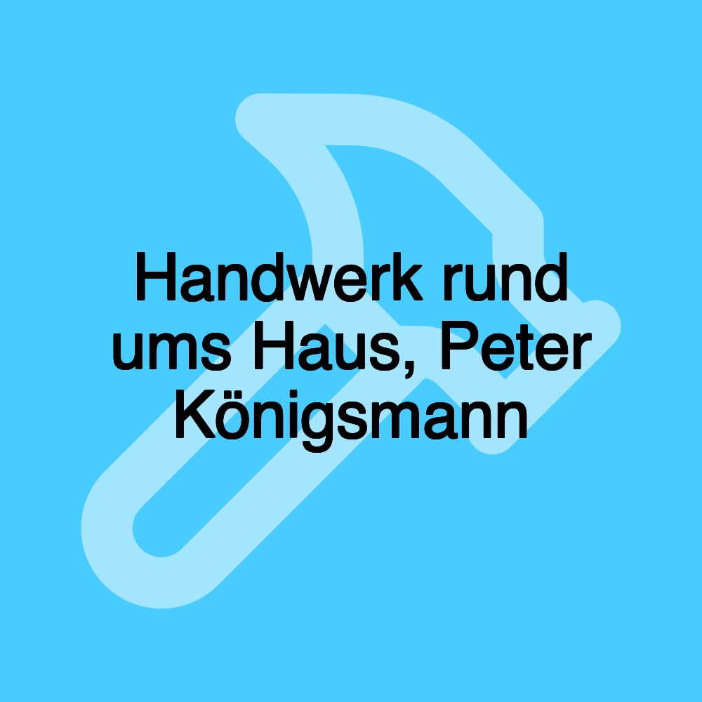 Handwerk rund ums Haus, Peter Königsmann