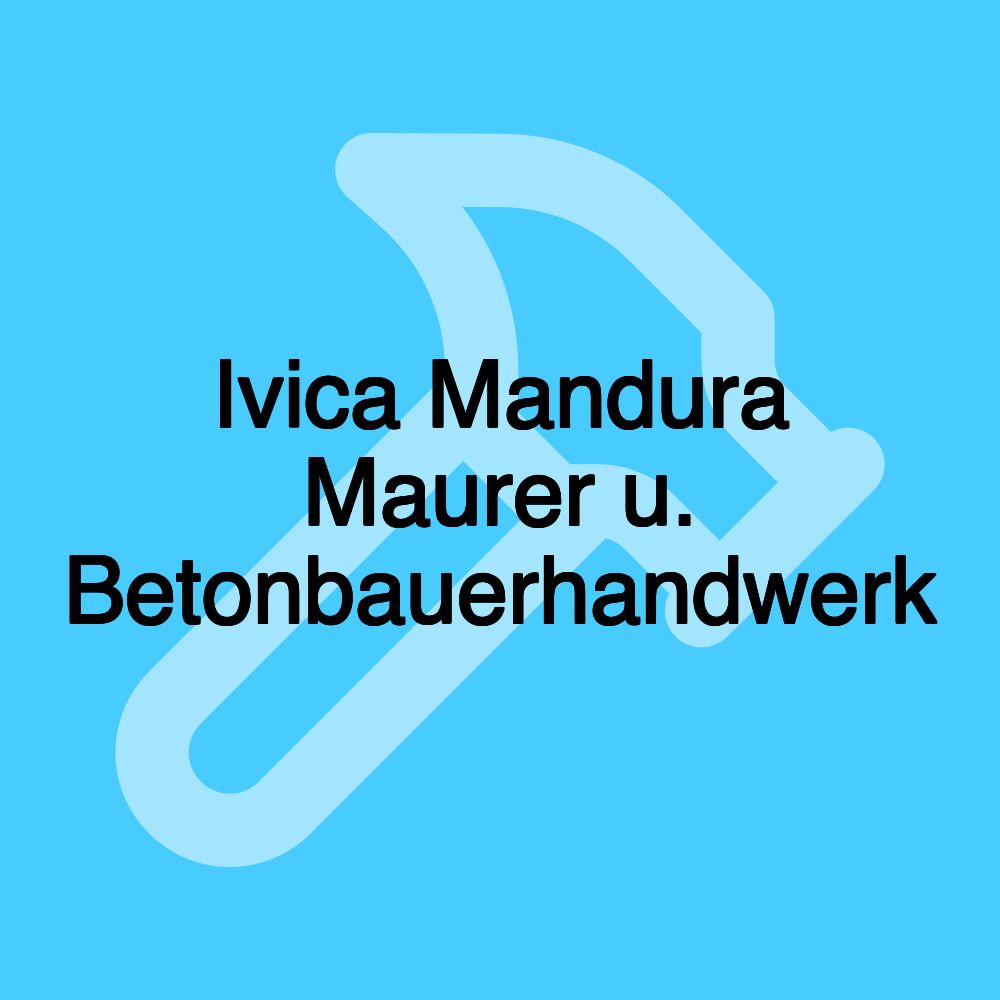 Ivica Mandura Maurer u. Betonbauerhandwerk