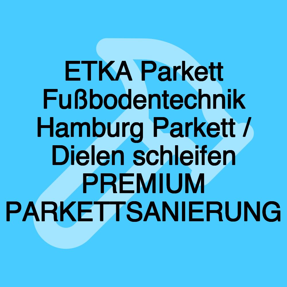 ETKA Parkett Fußbodentechnik Hamburg Parkett / Dielen schleifen PREMIUM PARKETTSANIERUNG