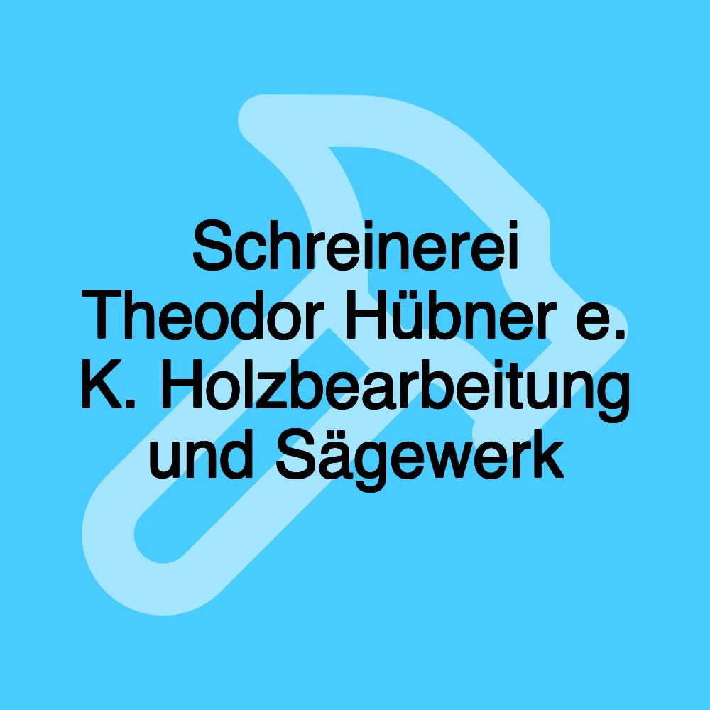 Schreinerei Theodor Hübner e. K. Holzbearbeitung und Sägewerk