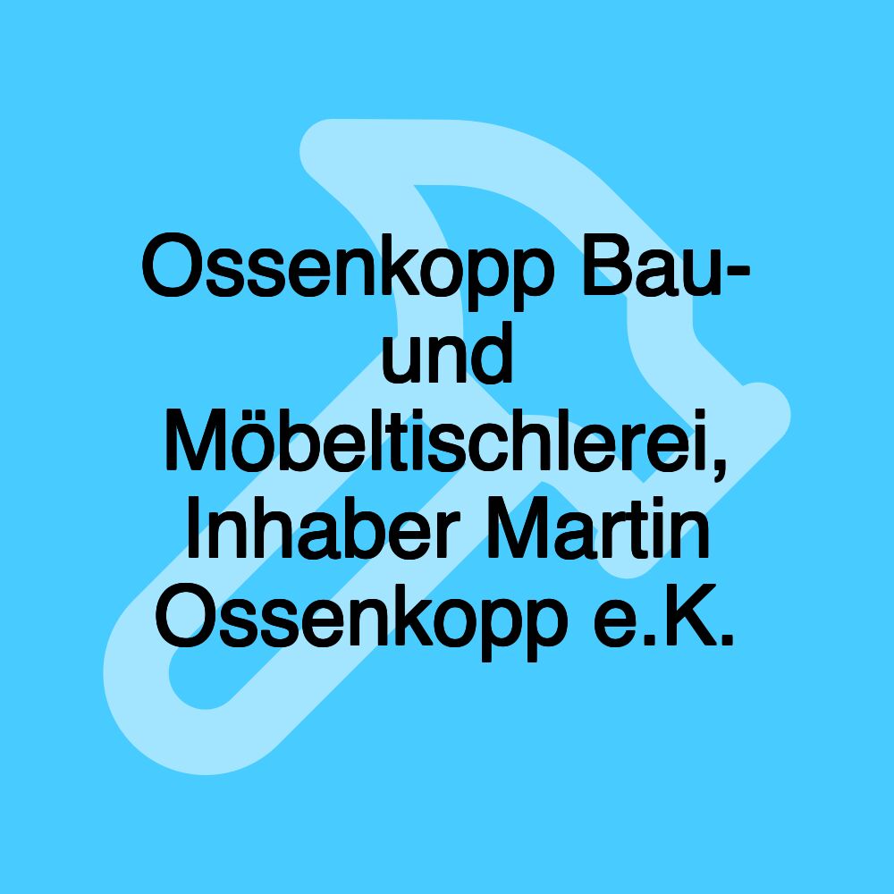 Ossenkopp Bau- und Möbeltischlerei, Inhaber Martin Ossenkopp e.K.