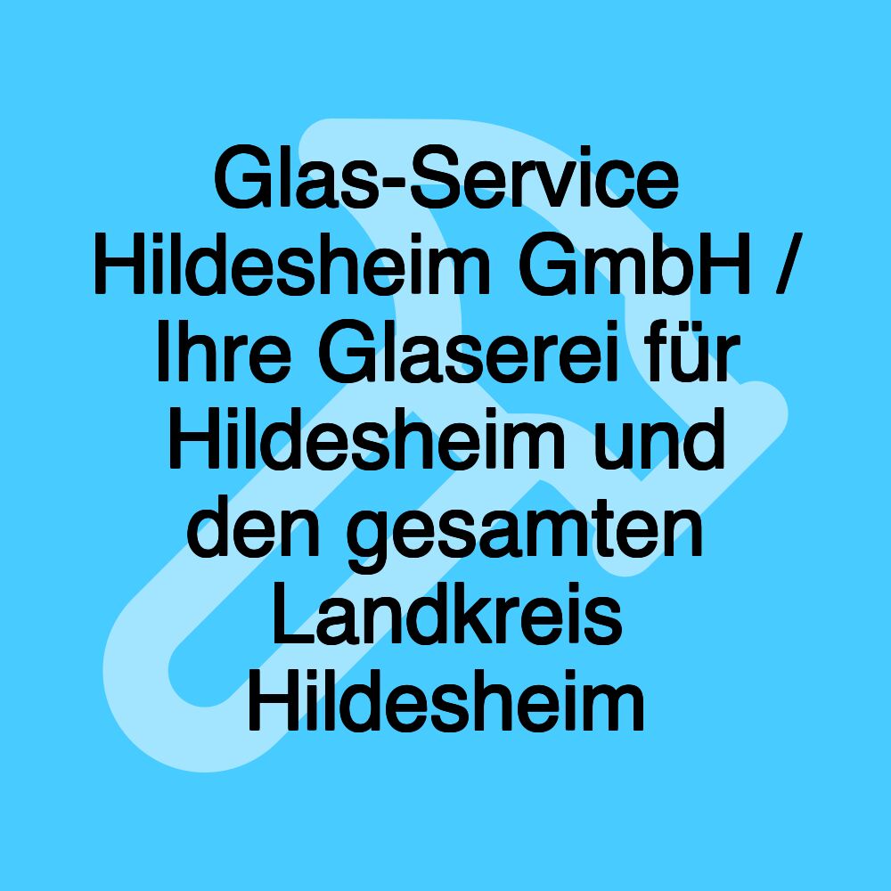 Glas-Service Hildesheim GmbH / Ihre Glaserei für Hildesheim und den gesamten Landkreis Hildesheim