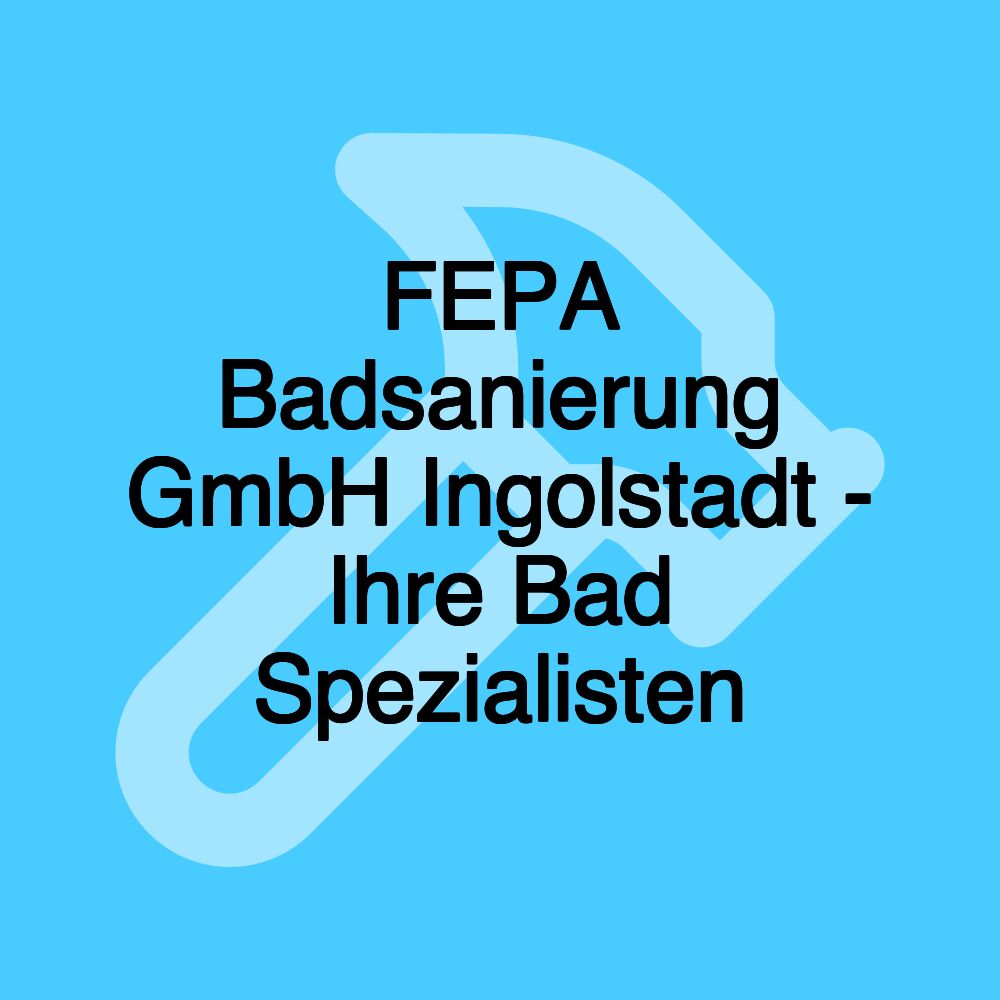 FEPA Badsanierung GmbH Ingolstadt - Ihre Bad Spezialisten