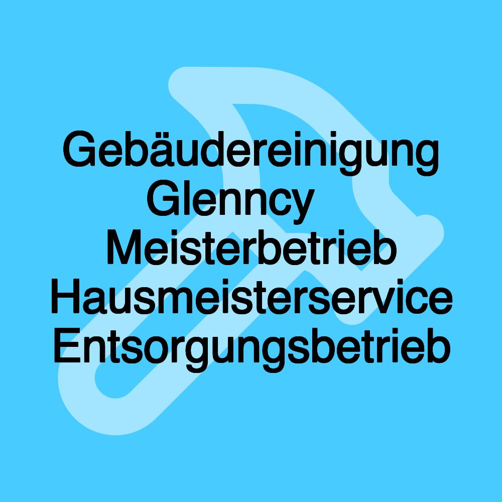 Gebäudereinigung Glenncy ️ Meisterbetrieb Hausmeisterservice Entsorgungsbetrieb