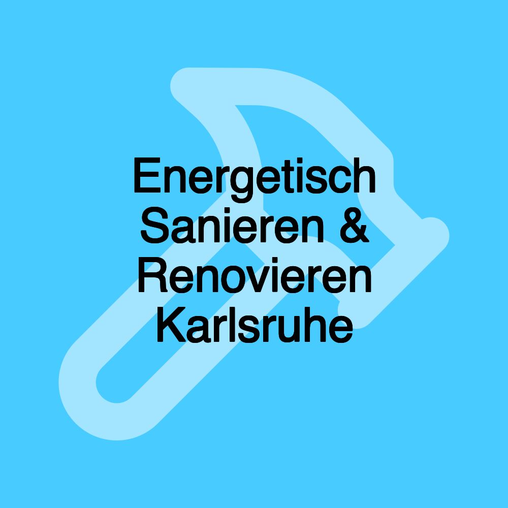 Energetisch Sanieren & Renovieren Karlsruhe