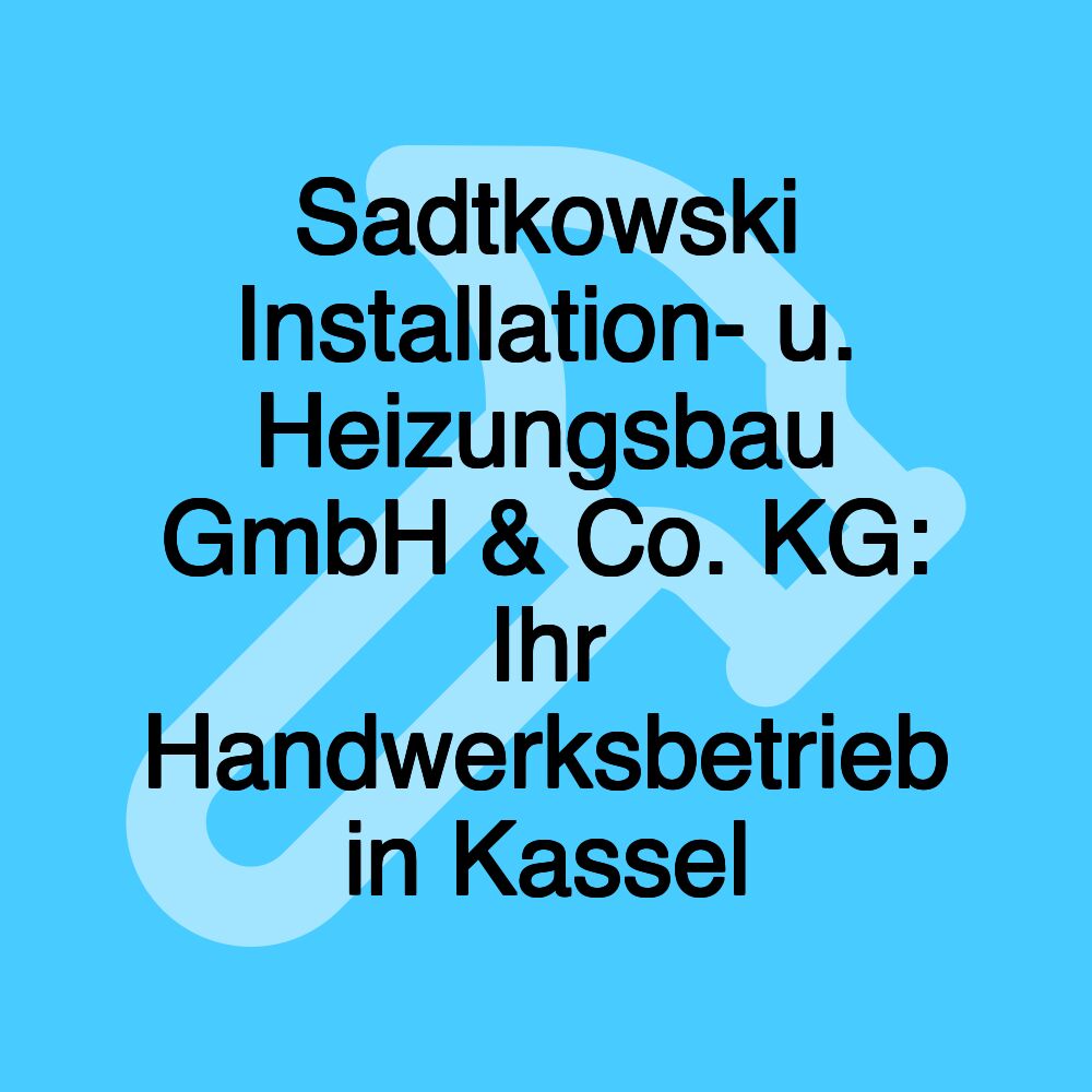 Sadtkowski Installation- u. Heizungsbau GmbH & Co. KG: Ihr Handwerksbetrieb in Kassel