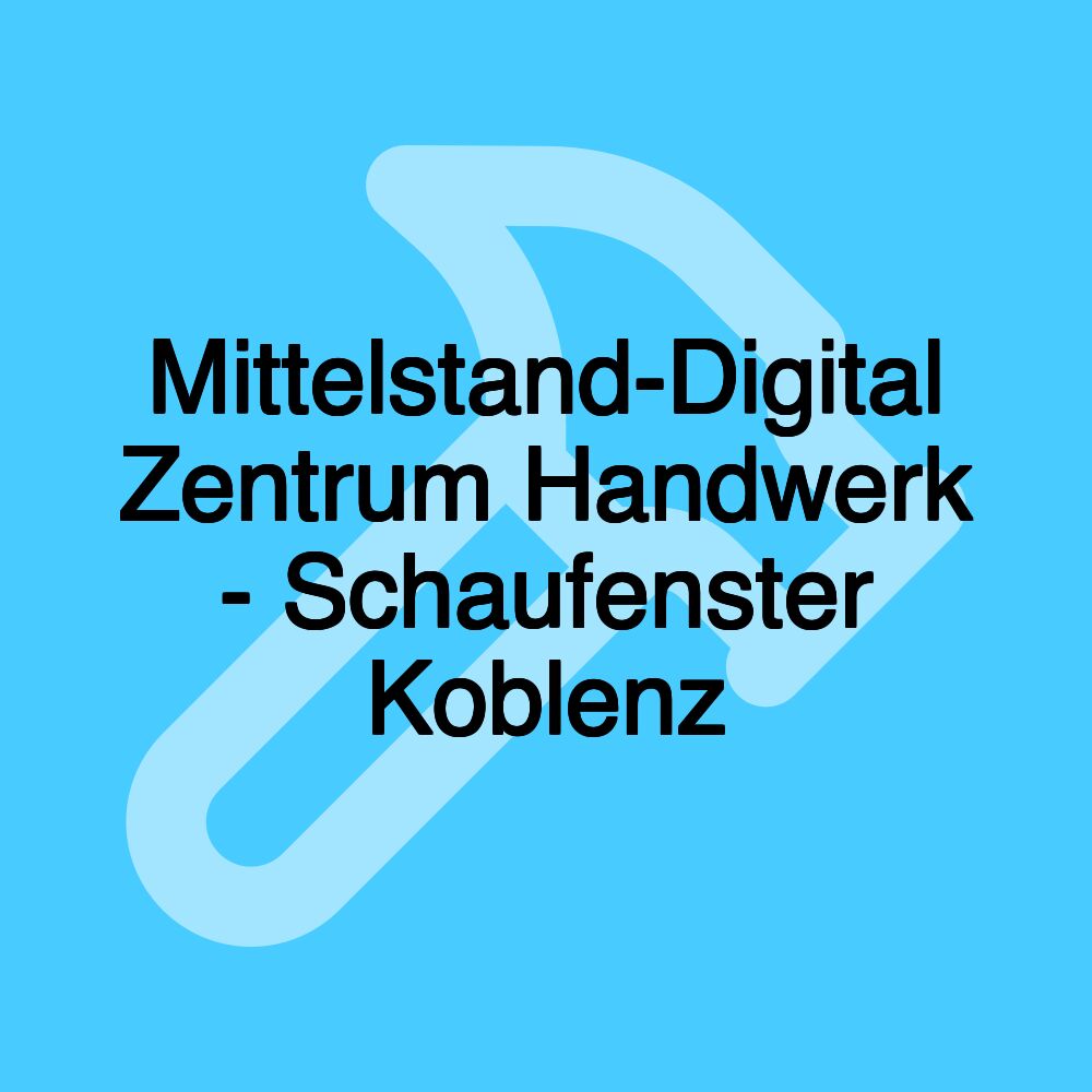 Mittelstand-Digital Zentrum Handwerk - Schaufenster Koblenz