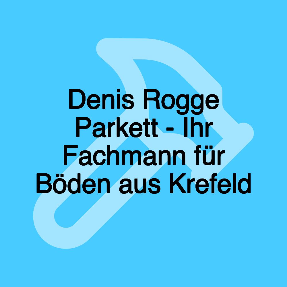 Denis Rogge Parkett - Ihr Fachmann für Böden aus Krefeld