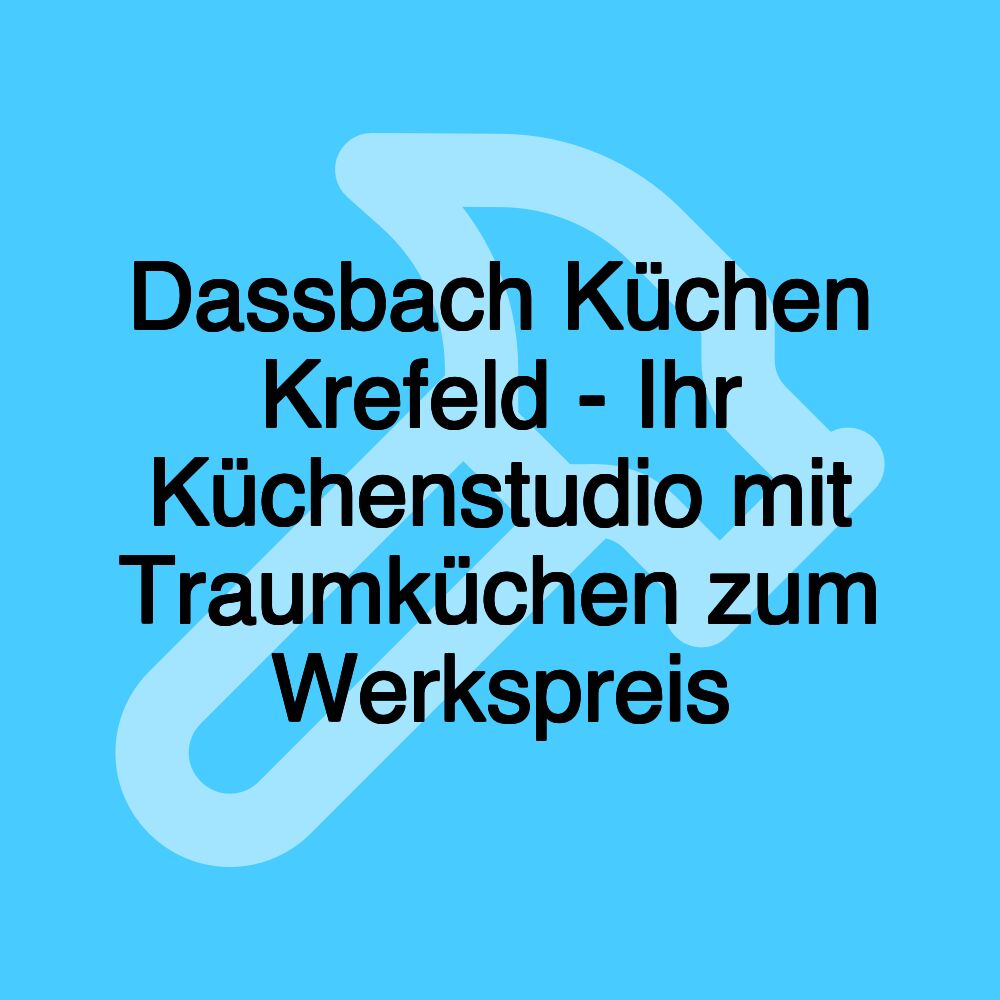 Dassbach Küchen Krefeld - Ihr Küchenstudio mit Traumküchen zum Werkspreis