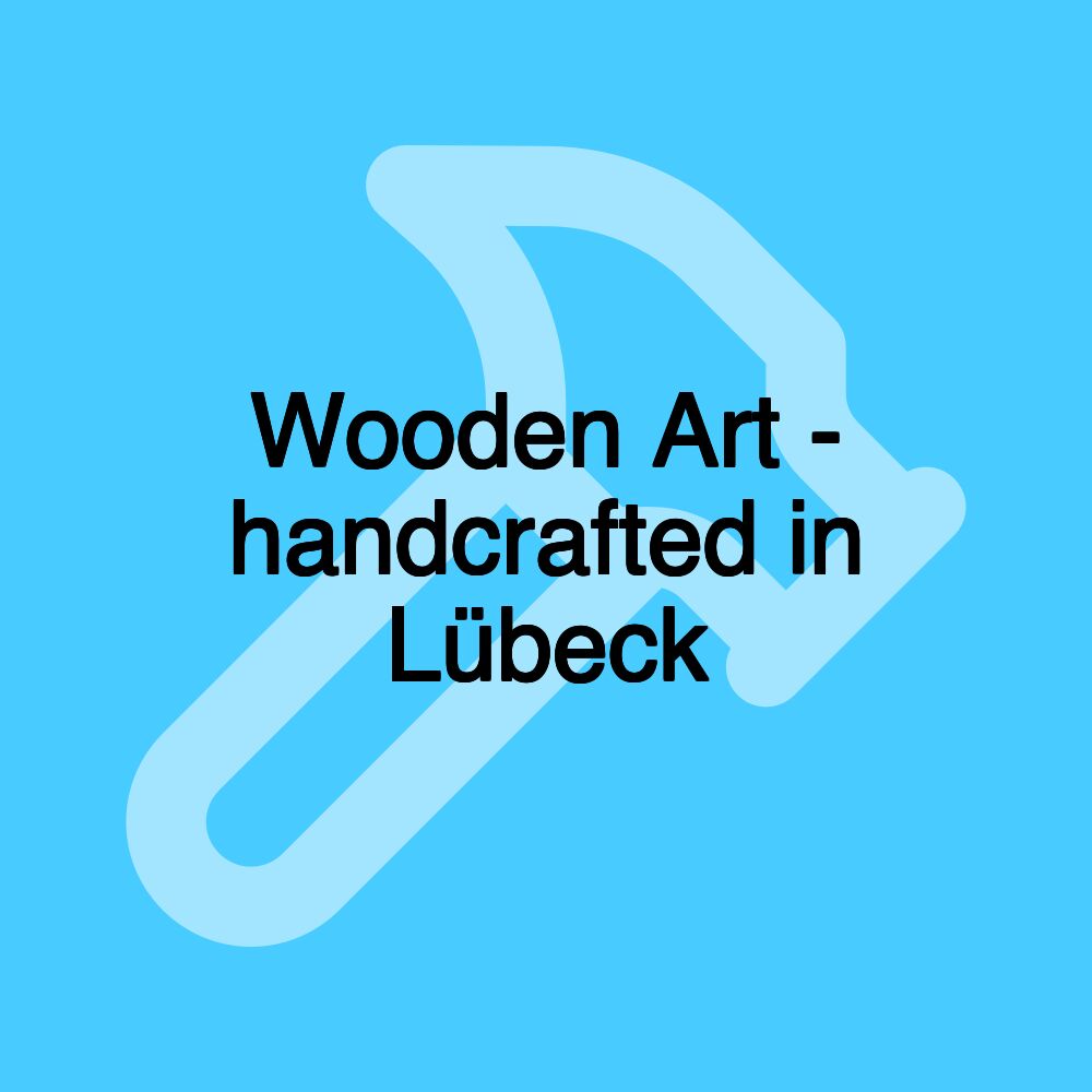 Wooden Art - handcrafted in Lübeck