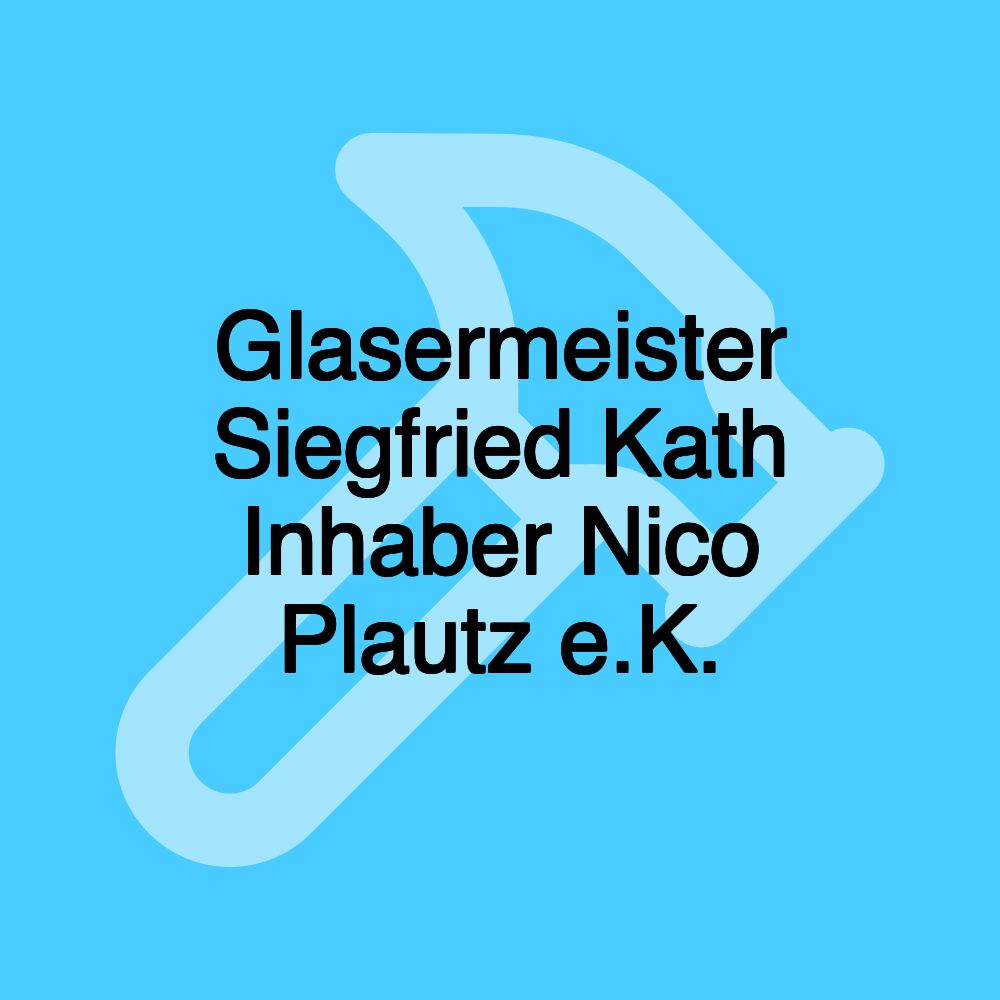 Glasermeister Siegfried Kath Inhaber Nico Plautz e.K.