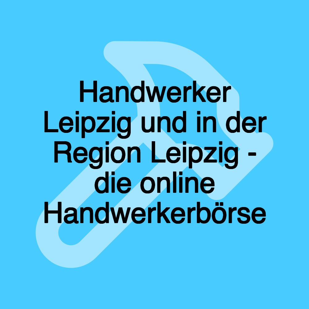 Handwerker Leipzig und in der Region Leipzig - die online Handwerkerbörse