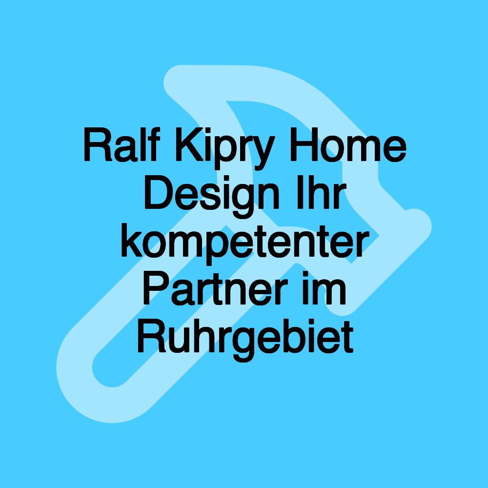 Ralf Kipry Home Design Ihr kompetenter Partner im Ruhrgebiet