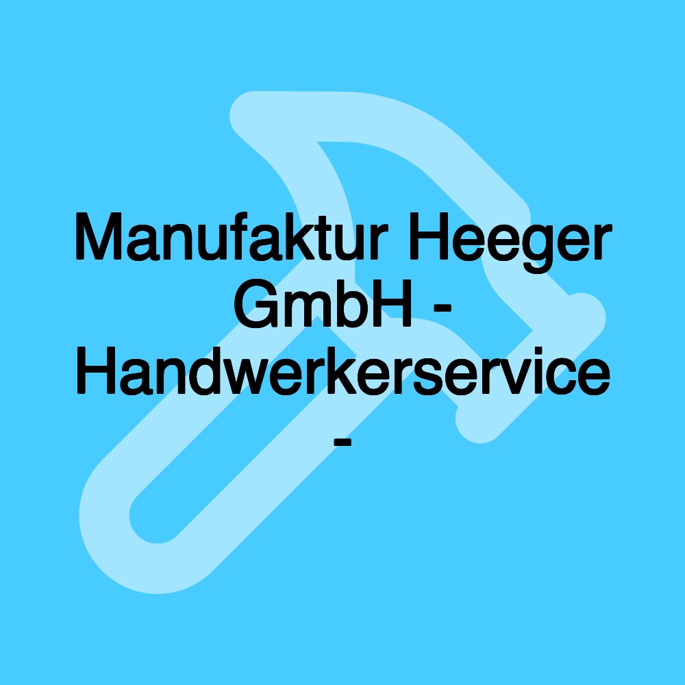 Manufaktur Heeger GmbH - Handwerkerservice -