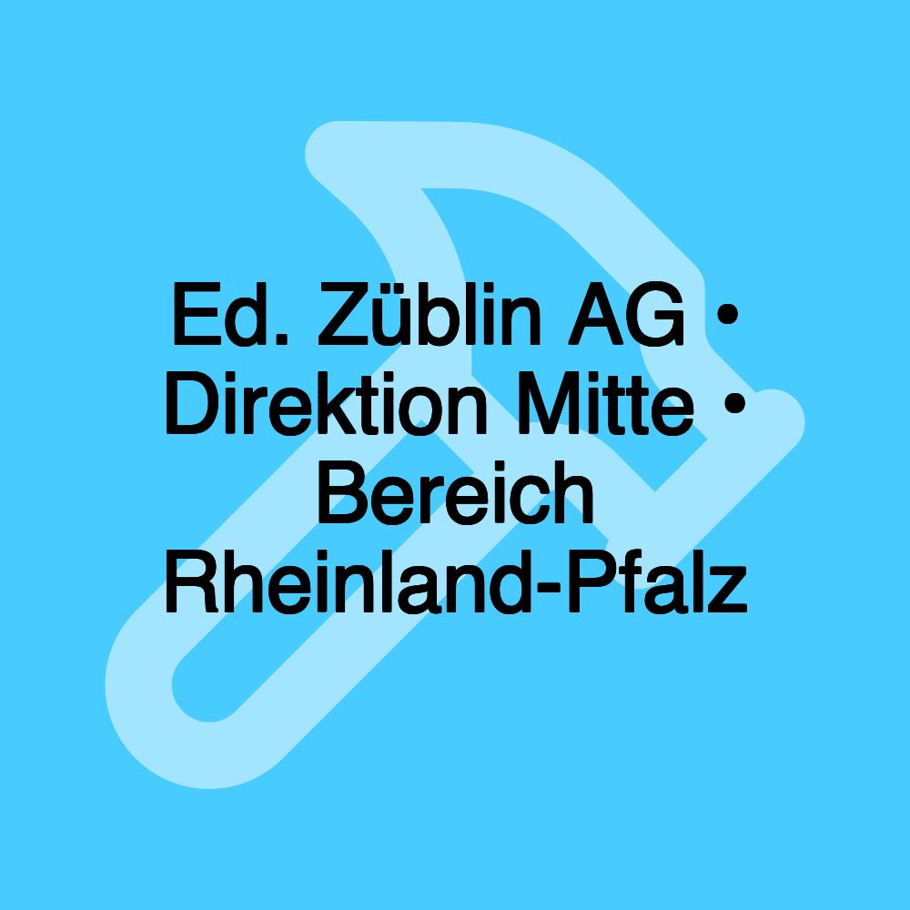 Ed. Züblin AG • Direktion Mitte • Bereich Rheinland-Pfalz