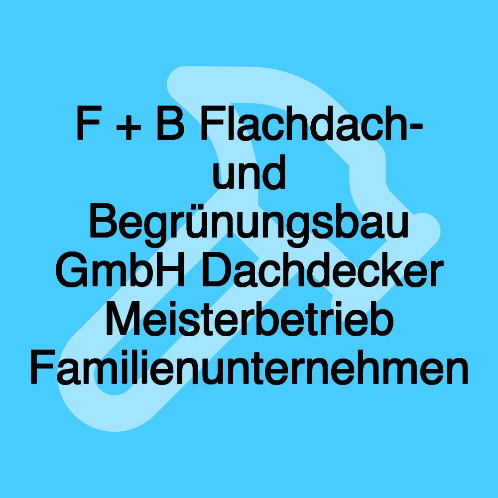 F + B Flachdach- und Begrünungsbau GmbH Dachdecker Meisterbetrieb Familienunternehmen