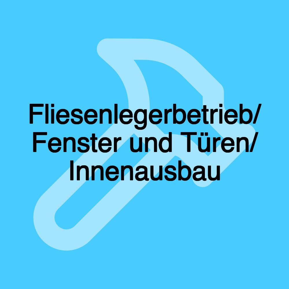 Fliesenlegerbetrieb/ Fenster und Türen/ Innenausbau