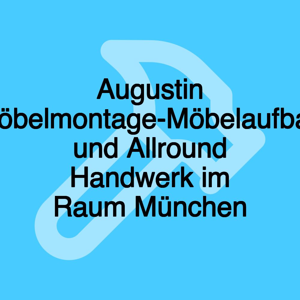 Augustin Möbelmontage-Möbelaufbau und Allround Handwerk im Raum München