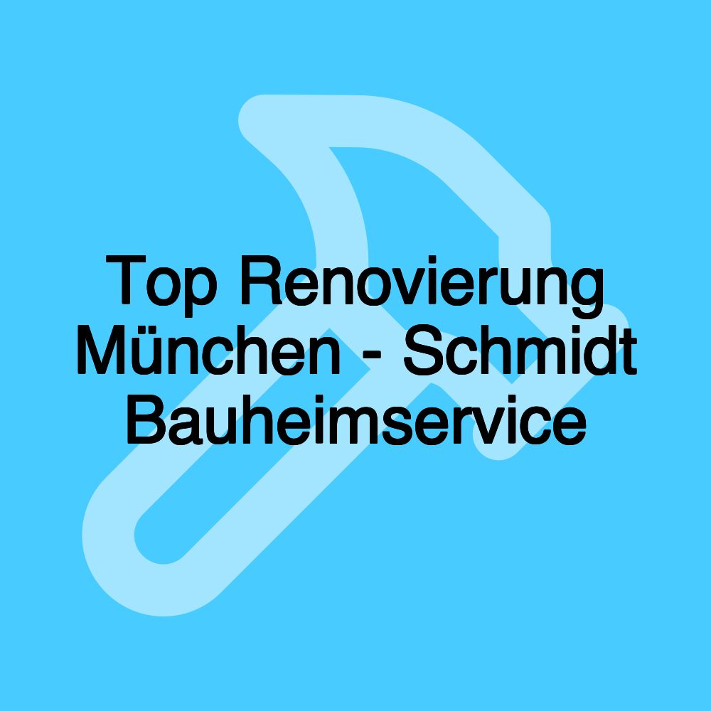 Top Renovierung München - Schmidt Bauheimservice