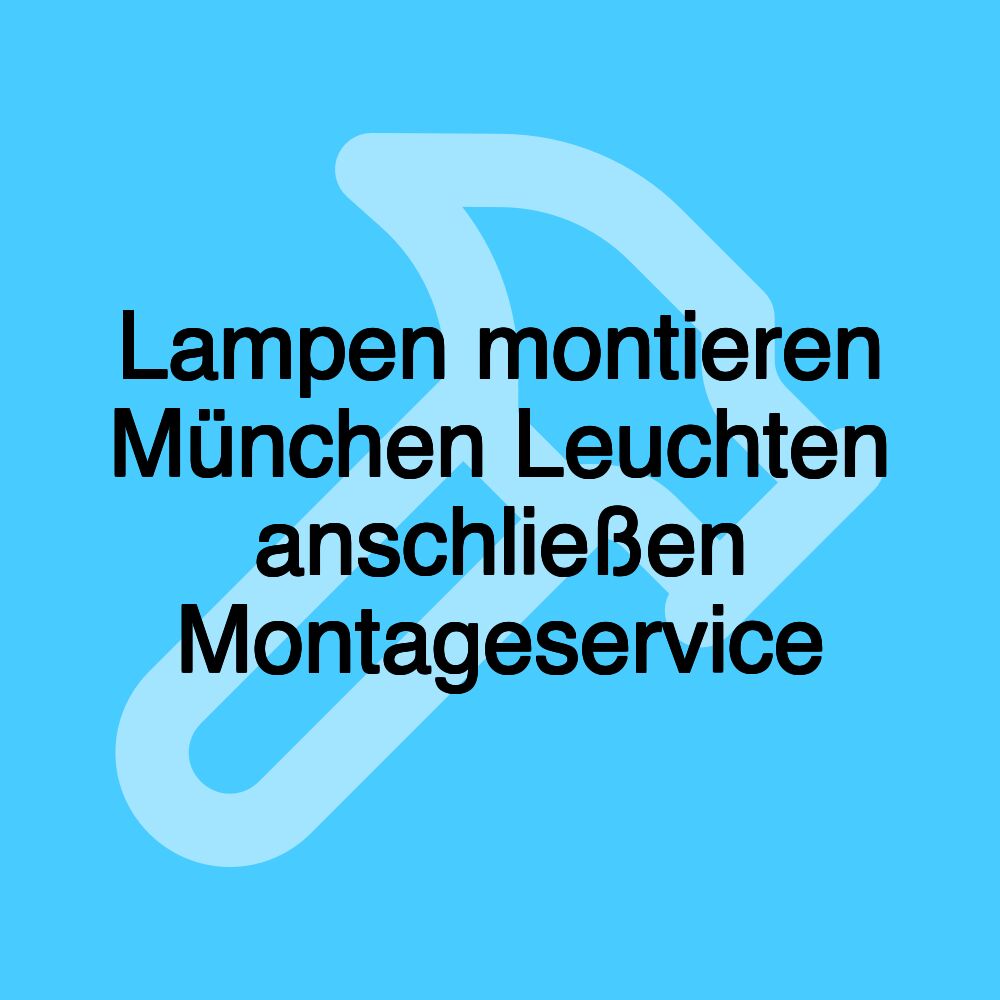 Lampen montieren München Leuchten anschließen Montageservice