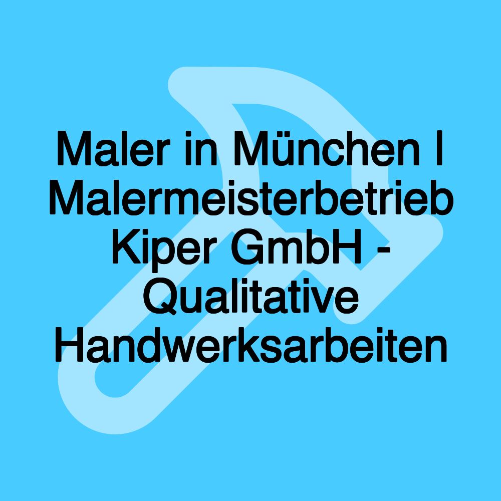 Maler in München | Malermeisterbetrieb Kiper GmbH - Qualitative Handwerksarbeiten