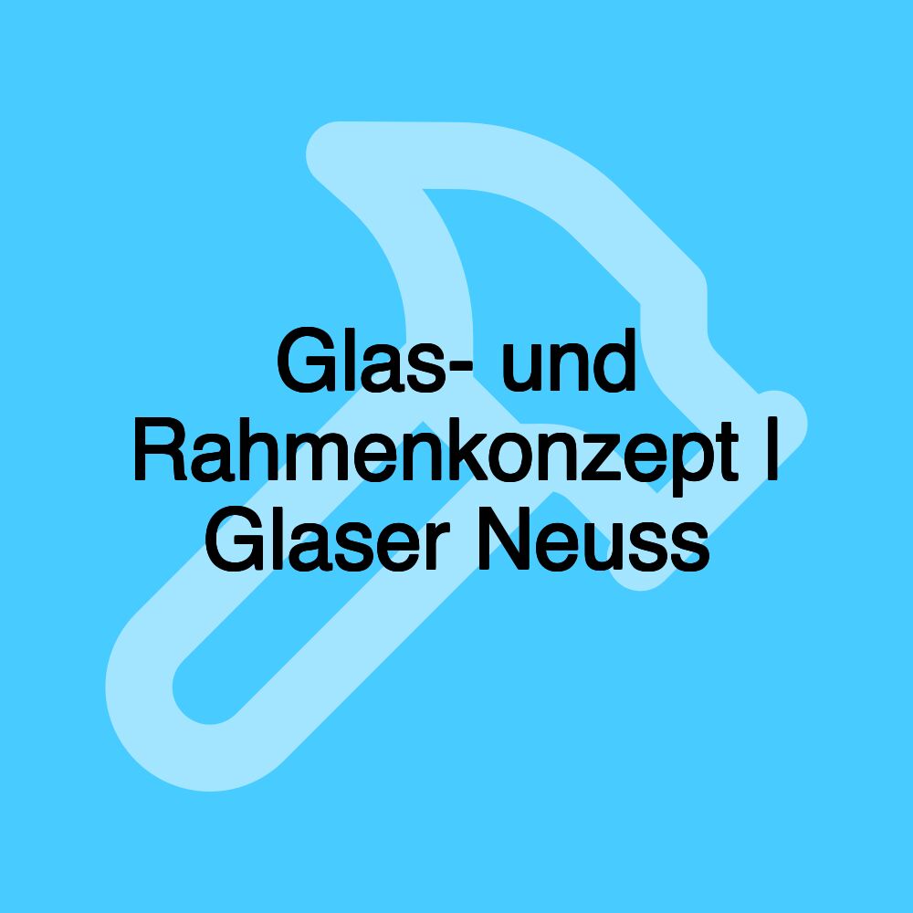 Glas- und Rahmenkonzept | Glaser Neuss