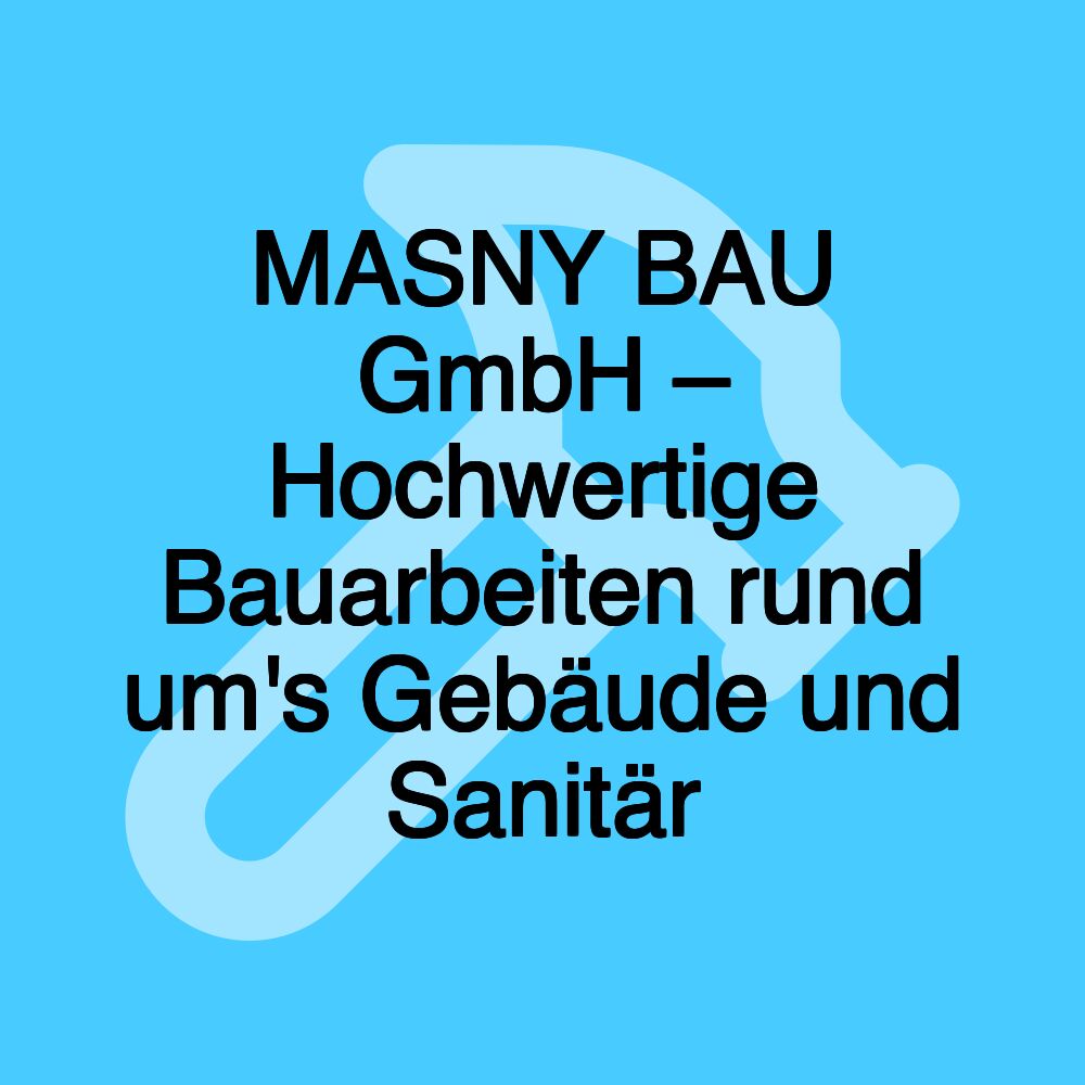 MASNY BAU GmbH – Hochwertige Bauarbeiten rund um's Gebäude und Sanitär