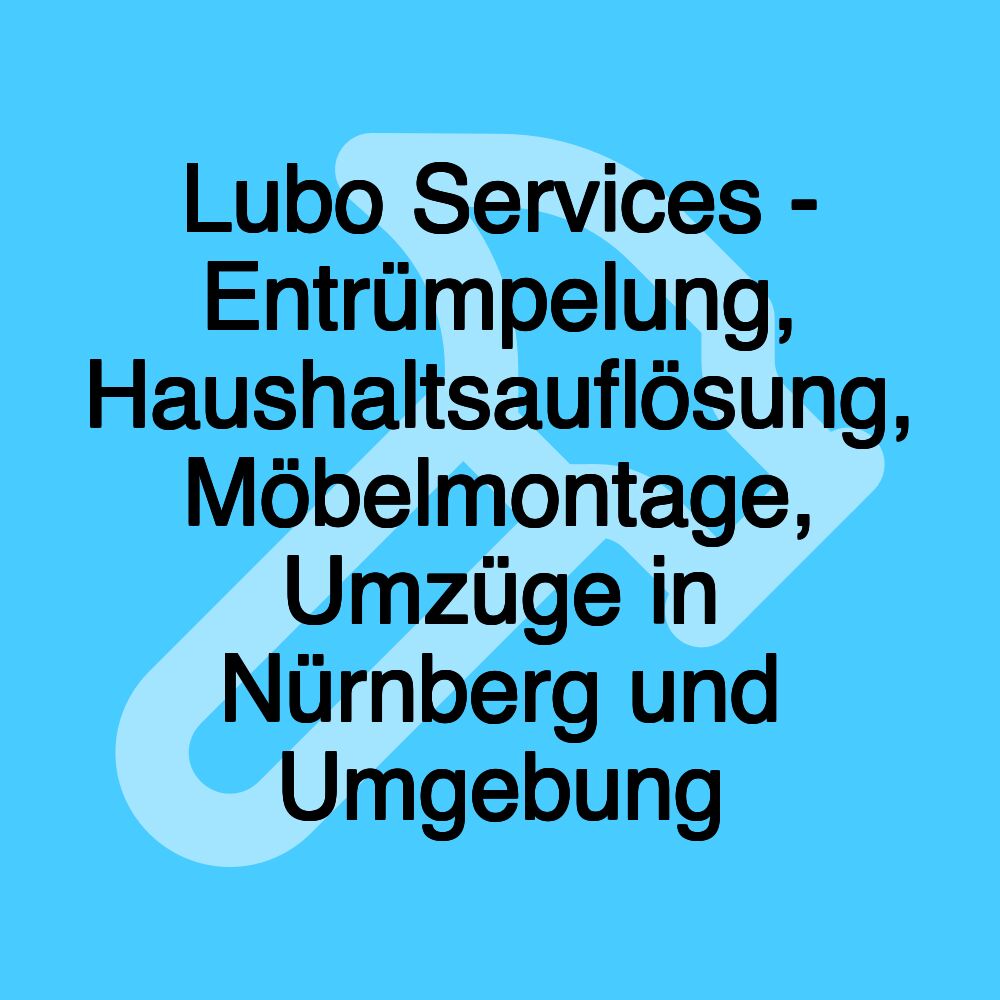 Lubo Services - Entrümpelung, Haushaltsauflösung, Möbelmontage, Umzüge in Nürnberg und Umgebung