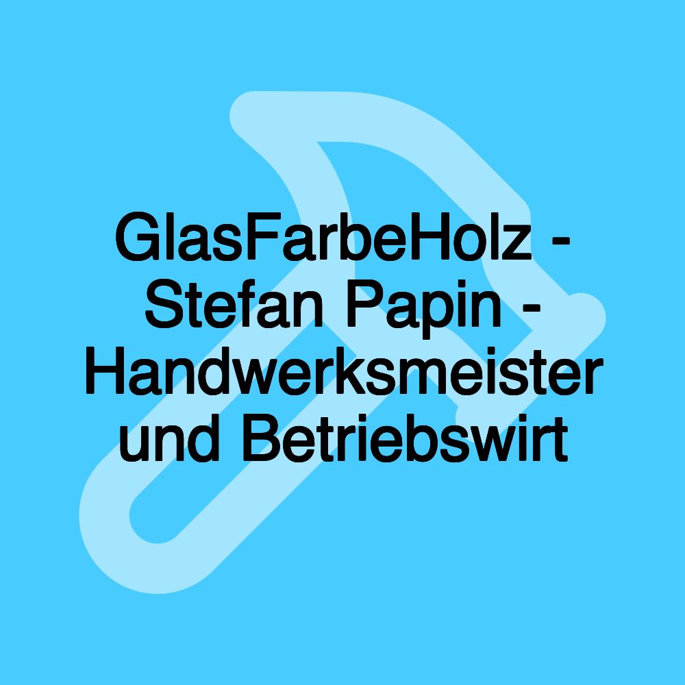 GlasFarbeHolz - Stefan Papin - Handwerksmeister und Betriebswirt