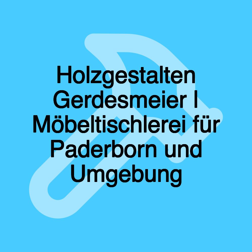 Holzgestalten Gerdesmeier | Möbeltischlerei für Paderborn und Umgebung