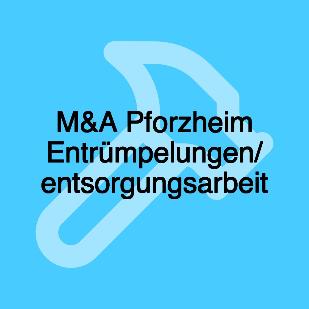 M&A Pforzheim Entrümpelungen/ entsorgungsarbeit