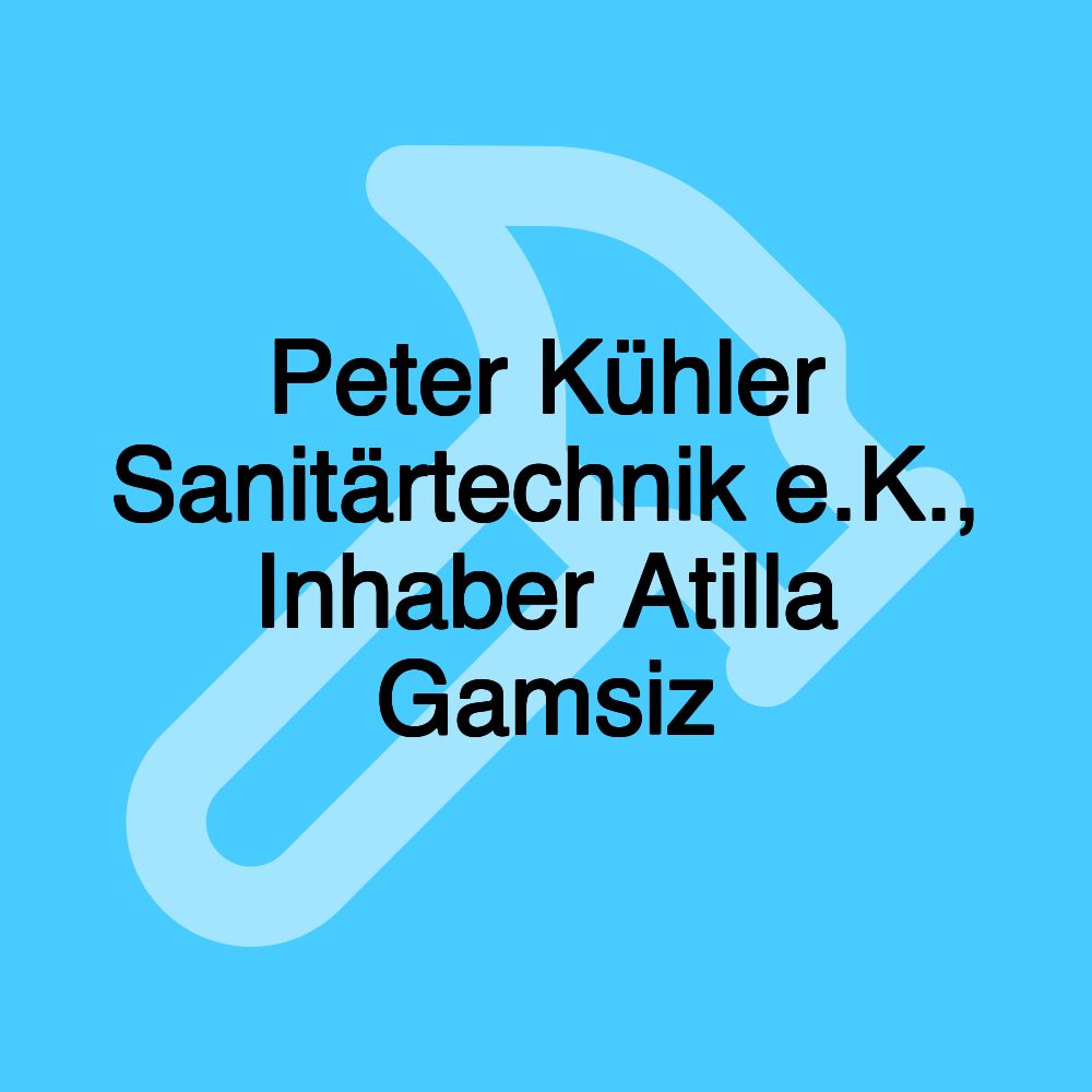 Peter Kühler Sanitärtechnik e.K., Inhaber Atilla Gamsiz