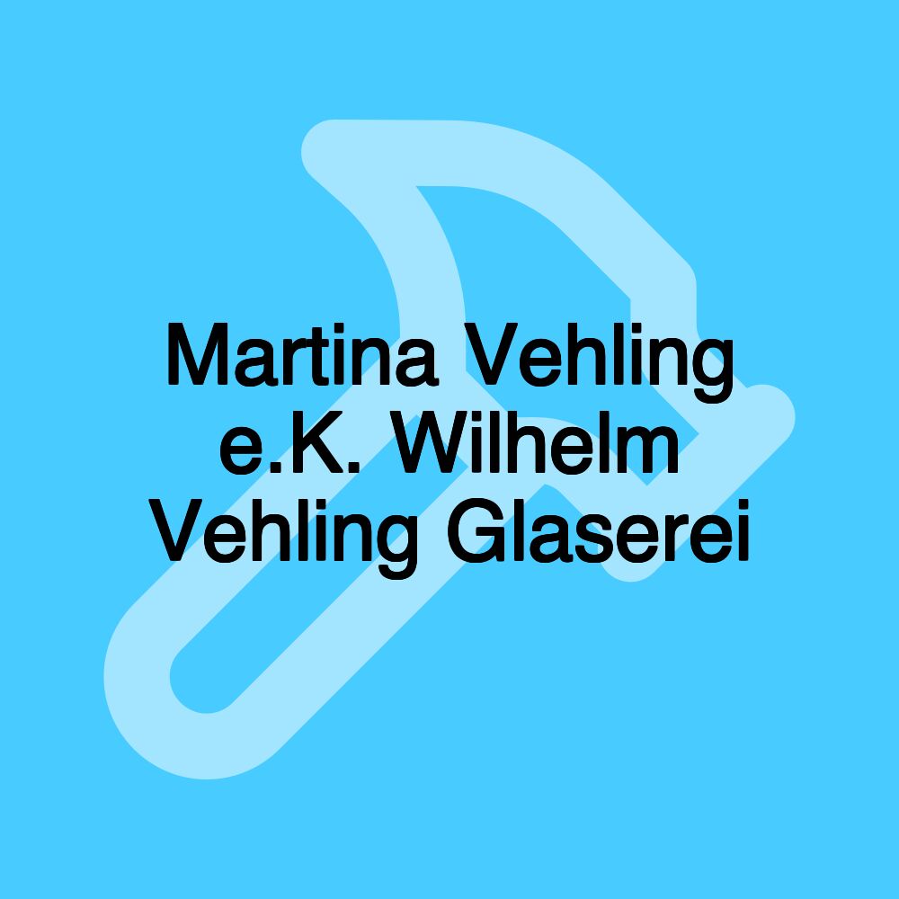 Martina Vehling e.K. Wilhelm Vehling Glaserei