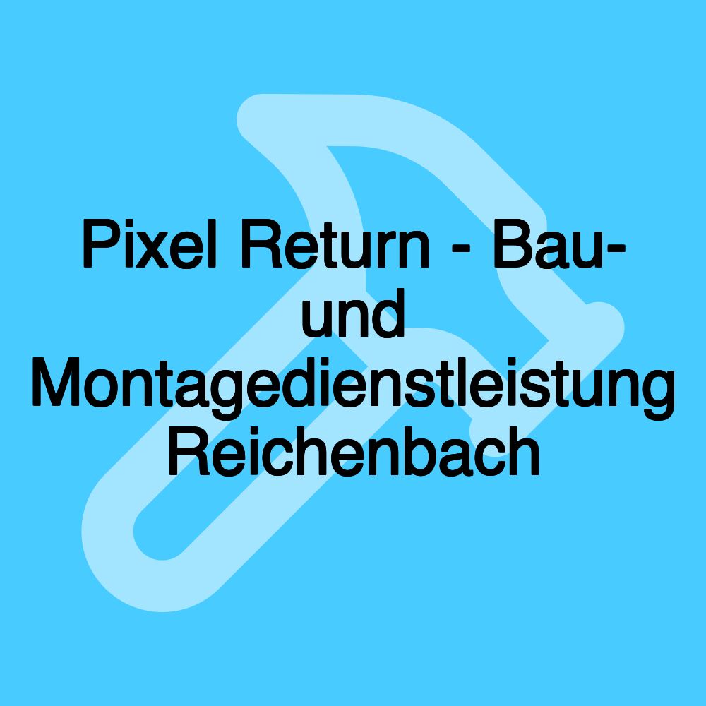 Pixel Return - Bau- und Montagedienstleistung Reichenbach