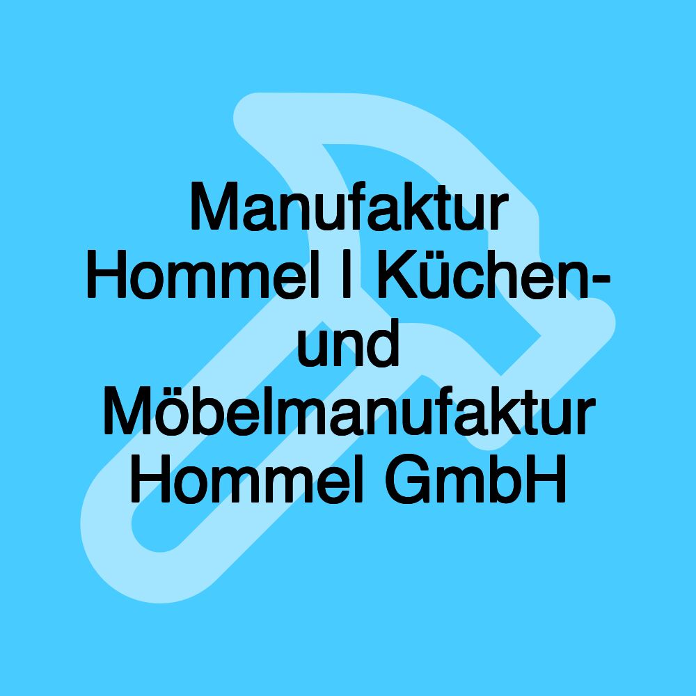 Manufaktur Hommel | Küchen- und Möbelmanufaktur Hommel GmbH