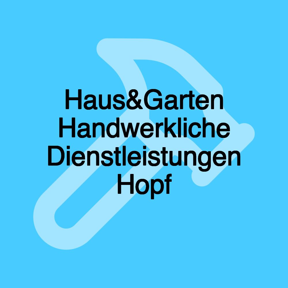 Haus&Garten Handwerkliche Dienstleistungen Hopf