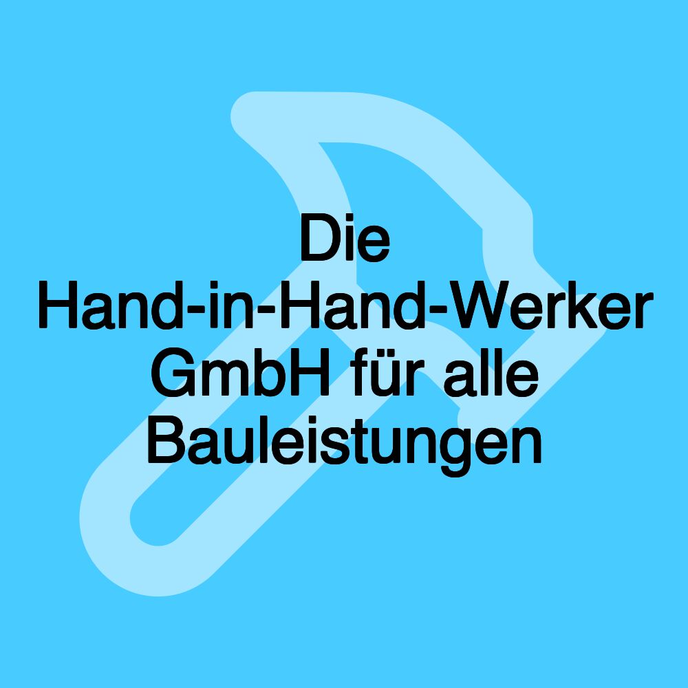 Die Hand-in-Hand-Werker GmbH für alle Bauleistungen