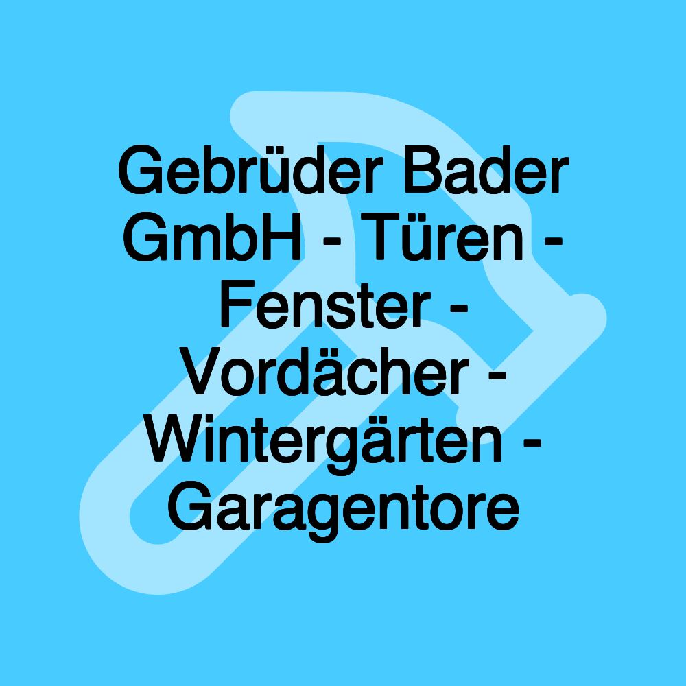 Gebrüder Bader GmbH - Türen - Fenster - Vordächer - Wintergärten - Garagentore